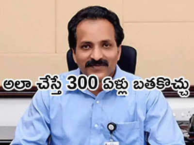 మనిషి 300 ఏళ్ల జీవించే రోజు దగ్గర్లోనే ఉంది.. ఇస్రో చీఫ్ ఆసక్తికర వ్యాఖ్యలు