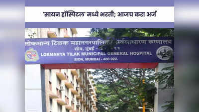 BMC LTMGH Recruitment 2024: मुंबईच्या सायन हॉस्पिटलमध्ये या पदासाठी भरती; आजच करा अर्ज