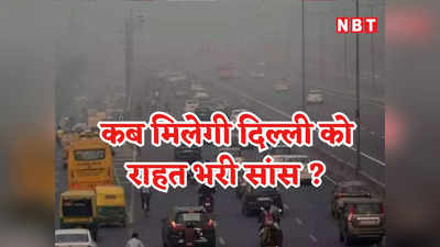 ग्रैप 3 हटने से फिर बढ़ा दिल्ली में प्रदूषण, जानिए कब राजधानी ले पाएगी राहत भरी सांस