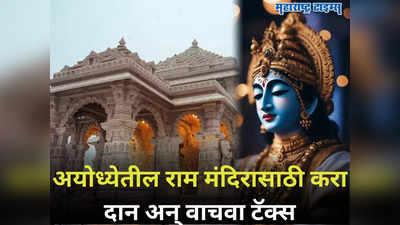 राम मंदिरासाठी करा दान अन् टॅक्स वाचवा; कुठे, कसे करावे दान आणि कसा मिळेल लाभ, जाणून घ्या