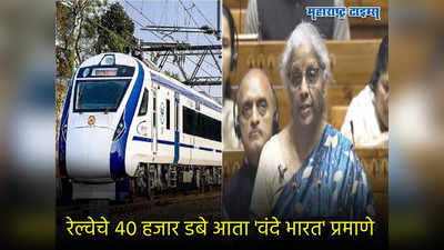 Railway Budget : ४० हजार बोगी होणार वंदे भारतप्रमाणे आधुनिक, निर्मला सीतारमन यांच्या पोतडीतून रेल्वेसाठी काय?