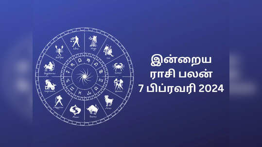 ​இன்றைய ராசி பலன் 07 பிப்ரவரி 2024