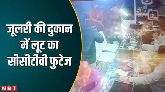 morena loot of rs 7 lakh in jewelery shop cctv footage