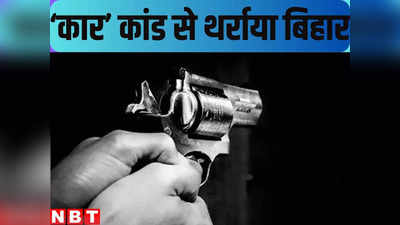 Bihar News : तेज रफ्तार... रोका-टोकी और दिनदहाड़े मर्डर, कार कांड से थर्राया बिहार