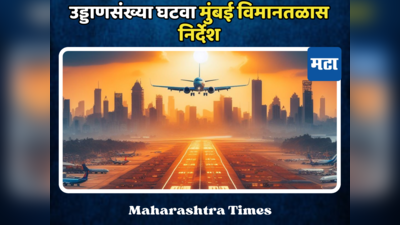 ‘उड्डाणसंख्या घटवा’, मुंबई विमानतळास निर्देश; धावपट्टीच्या व्यग्रतेमुळे आकाशात विमानांच्या घिरट्या