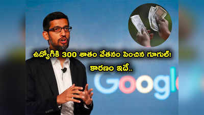 Google: గూగుల్ ఉద్యోగికి ఏకంగా 300 శాతం వేతనం పెంపు.. కారణం ఏంటో తెలిస్తే!