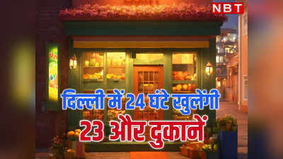 क्या दिन क्या रात! दिल्ली में अब 23 और दुकानें 24 घंटे खुलेंगी, सरकार ने दी मंजूरी