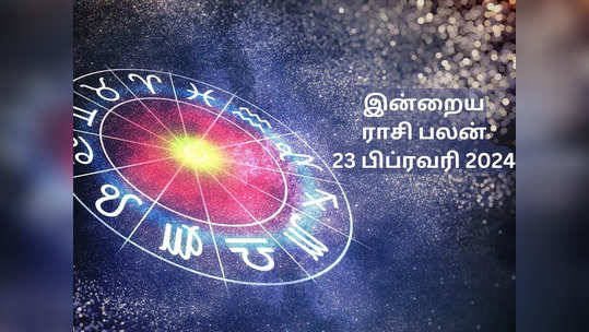 ​இன்றைய ராசி பலன் 23பிப்ரவரி 2024