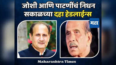 Today Top 10 Headlines in Marathi: महाराष्ट्राला दोन धक्के, माजी मुख्यमंत्र्यांसह भाजप आमदाराचं निधन, सकाळच्या दहा हेडलाईन्स