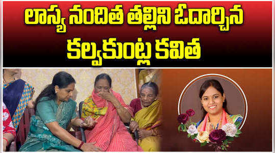 mlc kalvakuntla kavitha visited lasya nanditha home and convey condolences to her family memebers