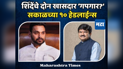Today Top 10 Headlines in Marathi: शिंदेंच्या शिवसेनेतील दोन खासदारांचे पत्ते कट होण्याचे संकेत, सकाळच्या दहा हेडलाईन्स