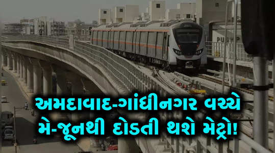 metro train will run between ahmedabad and gandhinagar from may june