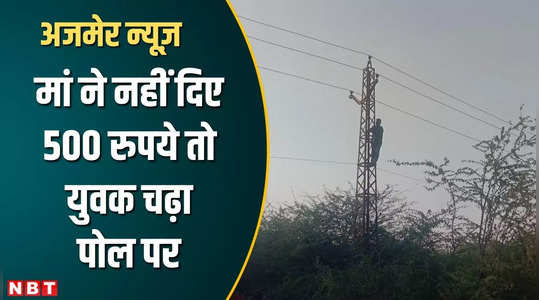 mother did not give 500 rupees then young man climbed on the pole of high tension line in ajmer