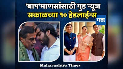 Today Top 10 Headlines in Marathi: लेकाच्या लग्नाआधी अंबानींना गुड न्यूज, सकाळच्या दहा हेडलाईन्स