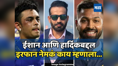 ईशान आणि हार्दिक यांना BCCI चा वेगळा न्याय का, इरफान पठाणने नेमकं काय म्हटलंय जाणून घ्या...