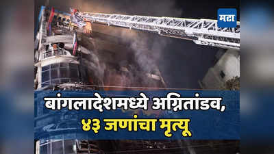बांगलादेश अग्नितांडवामुळं हादरलं, ढाका शहरातील सात मजली इमारतीला भीषण आग, ४३ लोकांचा मृत्यू, २२ जण गंभीर