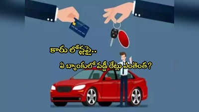 Car Loan: కారు లోన్ పై ఏ బ్యాంకులో వడ్డీ రేట్లు ఎంతెంత? లిస్ట్ ఇదే 