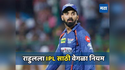 लोकेश राहुलला IPL 2024 खेळण्यासाठी बीसीसीआयचा वेगळाच नियम, पाहा काय करावं लागणार