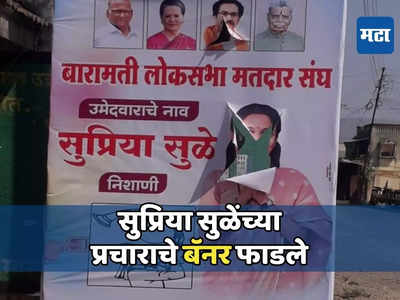 बारामतीत सुप्रिया सुळेंच्या प्रचाराचे बॅनर फाडले! राजकीय वातावरण तापण्याची शक्यता