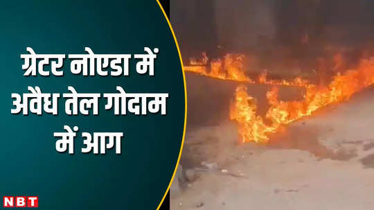 fire in illegal oil warehouse in saini village of greater noida