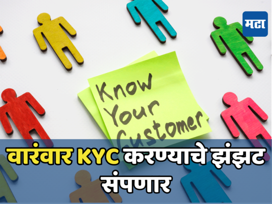 KYC Rules: आता वारंवार केवायसी करण्याचे झंझट संपणार, एकाचवेळी होणार काम, कसं? जाणून घ्या