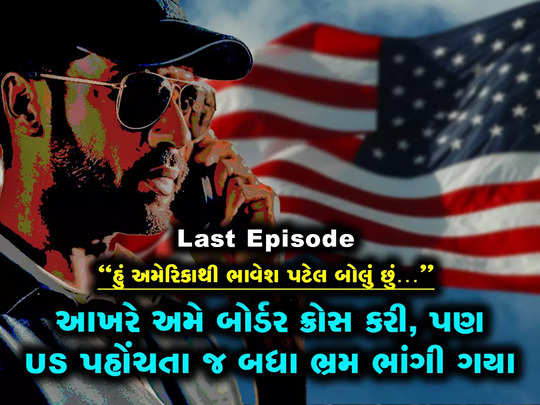 Last Episode: મેક્સિકો બોર્ડર ક્રોસ કરી અમેરિકા પહોંચેલા ભાવેશ પટેલ સાથે પછી શું થયું? 