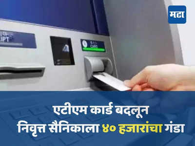 तुमचं ATM कार्ड सुरक्षित आहे का? निवृत्त सैनिकाचे दीड तासात ४० हजार रुपये लंपास