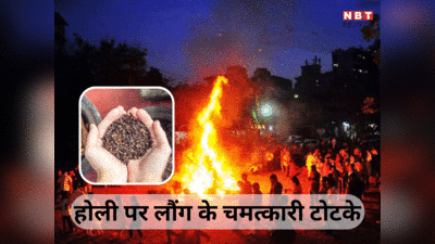 HoliKa Dahan Laung Ke Upay :  होलिका दहन की रात आजमाएं लौंग के चमत्कारिक टोटके, धन वैभव से होंगे संपन्न