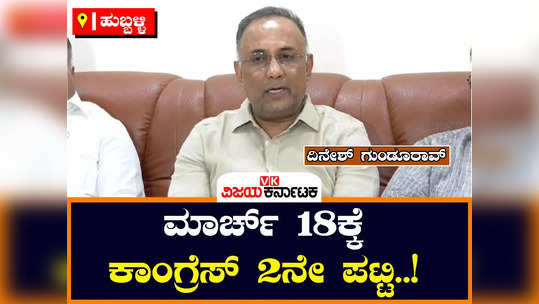 dinesh gundurao said that the second list of congress candidates will be released on march 18