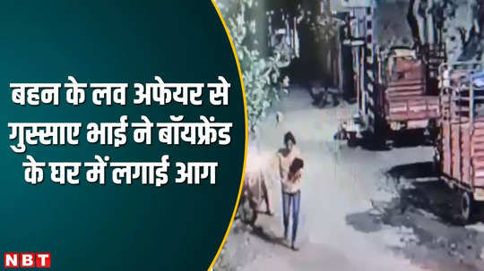 indore news brother got angry due to sisters love affair and set fire to boyfriends house watch cctv video