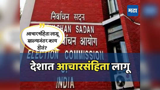 आचारसंहिता लागू झाली म्हणजे नेमकं काय होतं? कोणत्या कामांवर बंदी येते? वाचा A to Z