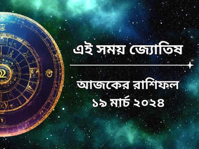 রাশিফল ১৯ মার্চ ২০২৪: শোভন যোগে শুভ সময়ের সূচনা কন্যা-সহ ৬ রাশির জীবনে, লাভের প্রবল সম্ভাবনা