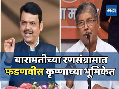 बारामतीच्या रणसंग्रामात फडणवीस हे कृष्ण, ते चुकीचा पत्ता टाकत नाहीत, चंद्रकांत पाटलांकडून कौतुक