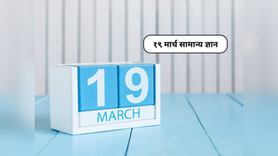 19 March History : १९ मार्चला घडल्या आहेत अनेक महत्त्वपूर्ण घटना; तुमचे सामान्यज्ञान वाढवणारी माहिती