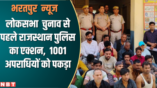 rajasthan polices action before lok sabha elections 1001 criminals caught in bharatpur