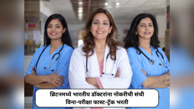 Medical Jobs In UK for Indians : भारतीय डॉक्टरांना नोकरीची संधी;  २००० ऊन अधिक जागांवर विना-परीक्षा फास्ट-ट्रॅक भरती