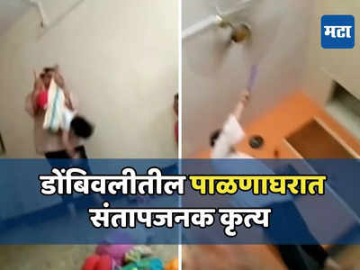 Video: मुलीला उलटं पकडलं, पट्टीने मारलं, डोंबिवलीतील पाळणाघरात संतापजनक कृत्य