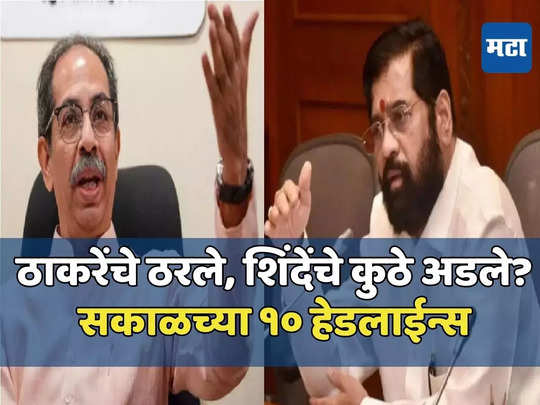 Today Top 10 Headlines in Marathi: ठाकरेंचे १७ शिलेदार ठरले, खैरे-दानवे वादात कुणाचे भले? सकाळच्या दहा हेडलाईन्स