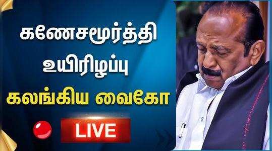 vaiko worried for ganesha moorthy dead