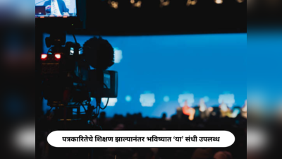 Journalism Career Opportunities : पत्रकारितेचे शिक्षण झाल्यानंतर भविष्यात ‘या’ संधी उपलब्ध