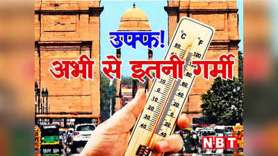 मार्च में ही 37 डिग्री...तो आगे क्या होगा, दिल्ली-एनसीआर के मौसम पर IMD की भविष्यवाणी