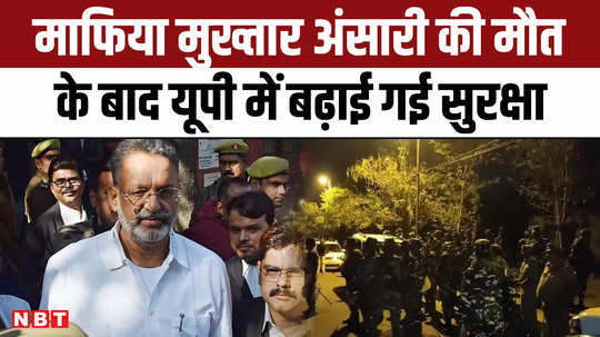 mukhtar ansari dead security increased in up after the death of mafia mukhtar ansari 
