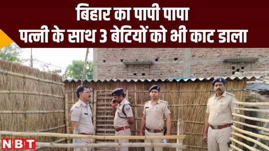 man slaughtered his wife and three daughters in east champaran bihar crime news