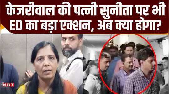 arvind kejriwal arrest eds big action against kejriwals wife sunita too what will happen now