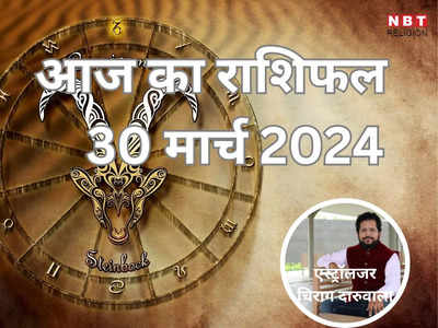 आज का राशिफल 30 मार्च 2024 : मिथुन, मकर और मीन राशि पर सितारे रहेंगे मेहरबान, मिलेगा धन योग का लाभ