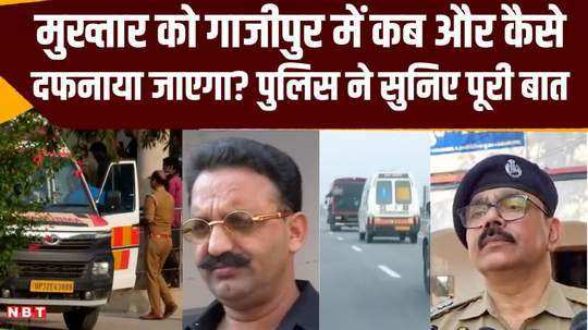 when and how will mafia mukhtar ansari be buried in ghazipur