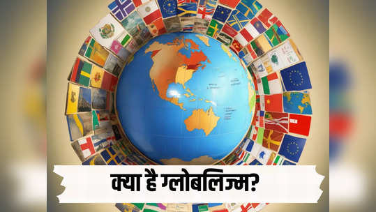 कई सालों से चर्चा तेज, अमीर देश करते हैं विरोध... आखिर क्या है ग्लोबलिज्म? पूरी बात समझिए 