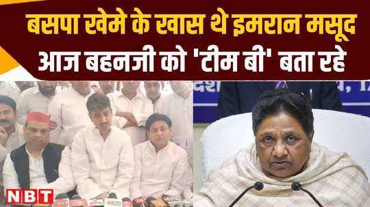 imran masood who was special in bsp camp is today calling mayawati as team b of bjp