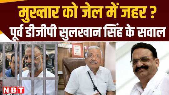 former dgp sulkhan singh spoke on mukhtar being poisoned in jail talked about cbi investigation