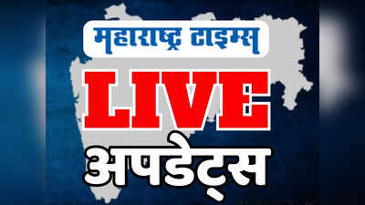 Marathi News LIVE Updates: महाराष्ट्रातील ताज्या घडामोडींचे लाइव्ह अपडेट्स